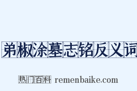 弟椒涂墓志铭反义词是什么意思的图片